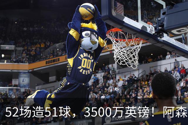 52场造51球，3500万英镑！阿森纳盯上昔日英超“弃将”，这次能打脸吗？